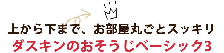 上から下まで、お部屋丸ごとスッキリ　ダスキンのおそうじベーシック3